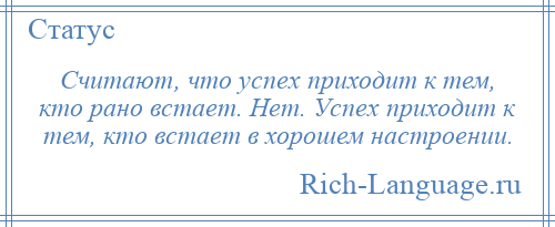 
    Считают, что успех приходит к тем, кто рано встает. Нет. Успех приходит к тем, кто встает в хорошем настроении.