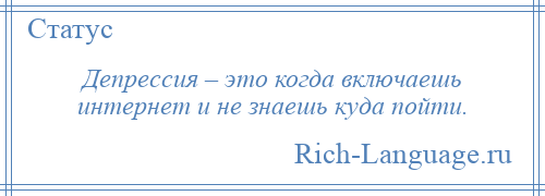 
    Депрессия – это когда включаешь интернет и не знаешь куда пойти.