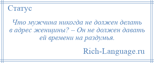 
    Что мужчина никогда не должен делать в адрес женщины? – Он не должен давать ей времени на раздумья.