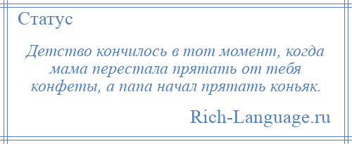 
    Детство кончилось в тот момент, когда мама перестала прятать от тебя конфеты, а папа начал прятать коньяк.