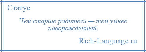 
    Чем старше родители — тем умнее новорожденный.