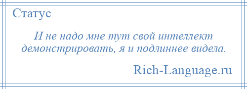 
    И не надо мне тут свой интеллект демонстрировать, я и подлиннее видела.