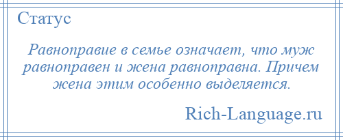 
    Равноправие в семье означает, что муж равноправен и жена равноправна. Причем жена этим особенно выделяется.