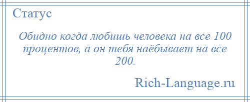 
    Обидно когда любишь человека на все 100 процентов, а он тебя наёбывает на все 200.