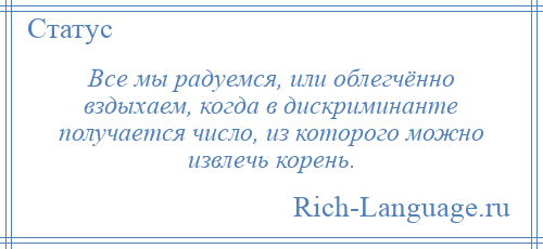
    Все мы радуемся, или облегчённо вздыхаем, когда в дискриминанте получается число, из которого можно извлечь корень.
