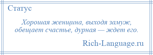 
    Хорошая женщина, выходя замуж, обещает счастье, дурная — ждет его.