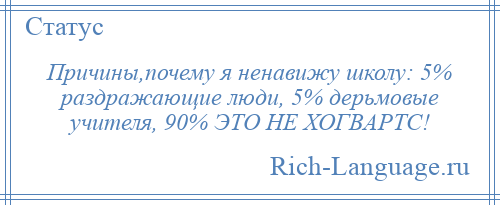 
    Причины,почему я ненавижу школу: 5% раздражающие люди, 5% дерьмовые учителя, 90% ЭТО НЕ ХОГВАРТС!