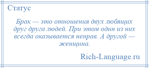 
    Брак — это отношения двух любящих друг друга людей. При этом один из них всегда оказывается неправ. А другой — женщина.