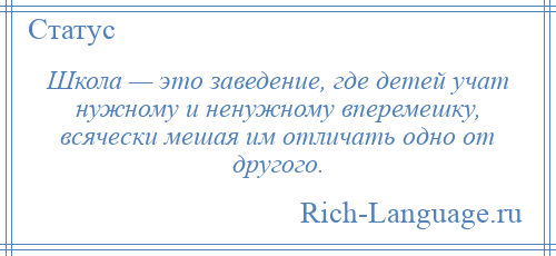 
    Школа — это заведение, где детей учат нужному и ненужному вперемешку, всячески мешая им отличать одно от другого.