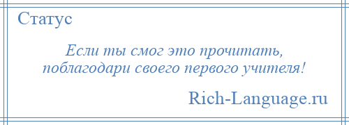 
    Если ты смог это прочитать, поблагодари своего первого учителя!