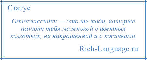 
    Одноклассники — это те люди, которые помнят тебя маленькой в цветных колготках, не накрашенной и с косичками.