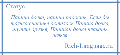 
    Папина дочка, папина радость, Если бы только счастье осталось Папина дочка, шутят друзья, Папиной дочке плакать нельзя