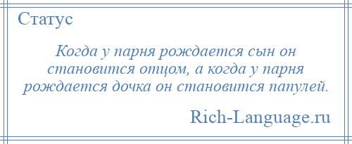
    Когда у парня рождается сын он становится отцом, а когда у парня рождается дочка он становится папулей.