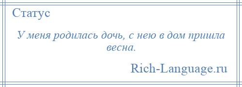 
    У меня родилась дочь, с нею в дом пришла весна.