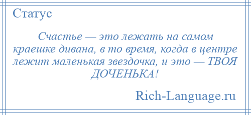 
    Счастье — это лежать на самом краешке дивана, в то время, когда в центре лежит маленькая звездочка, и это — ТВОЯ ДОЧЕНЬКА!