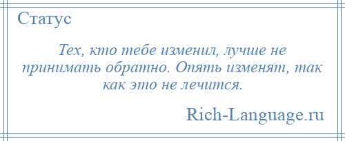 
    Тех, кто тебе изменил, лучше не принимать обратно. Опять изменят, так как это не лечится.