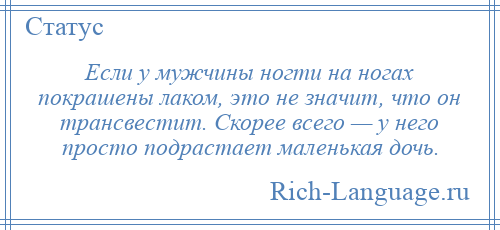 
    Если у мужчины ногти на ногах покрашены лаком, это не значит, что он трансвестит. Скорее всего — у него просто подрастает маленькая дочь.