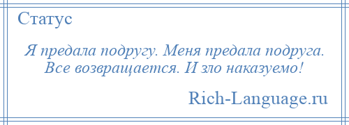 
    Я предала подругу. Меня предала подруга. Все возвращается. И зло наказуемо!