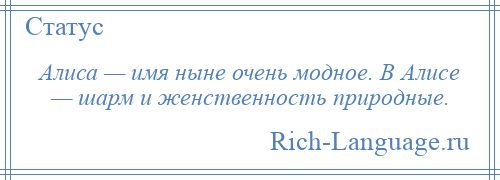 
    Алиса — имя ныне очень модное. В Алисе — шарм и женственность природные.