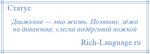 
    Движение — это жизнь. Поэтому, лёжа на диванчике, слегка подёргивай ножкой