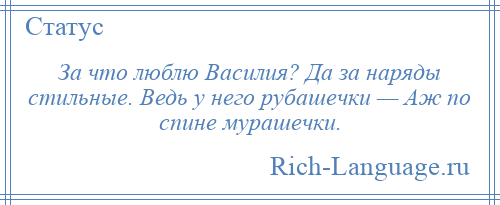 
    За что люблю Василия? Да за наряды стильные. Ведь у него рубашечки — Аж по спине мурашечки.