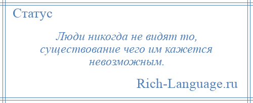 
    Люди никогда не видят то, существование чего им кажется невозможным.