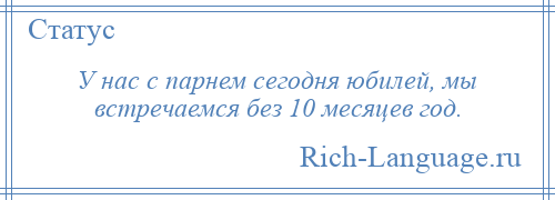 
    У нас с парнем сегодня юбилей, мы встречаемся без 10 месяцев год.