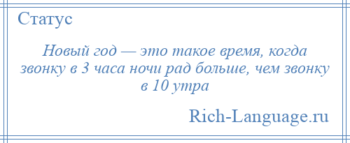 
    Новый год — это такое время, когда звонку в 3 часа ночи рад больше, чем звонку в 10 утра