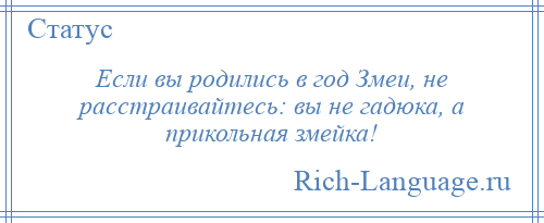 
    Если вы родились в год Змеи, не расстраивайтесь: вы не гадюка, а прикольная змейка!