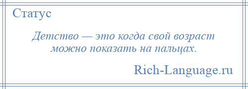 
    Детство — это когда свой возраст можно показать на пальцах.