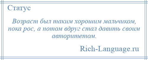 
    Возраст был таким хорошим мальчиком, пока рос, а потом вдруг стал давить своим авторитетом.
