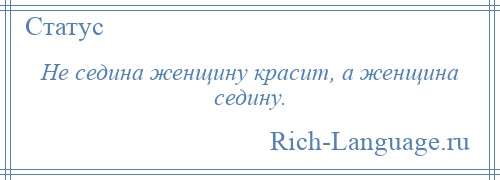 
    Не седина женщину красит, а женщина седину.