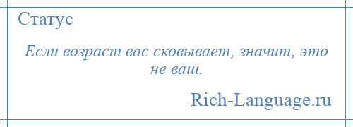 
    Если возраст вас сковывает, значит, это не ваш.