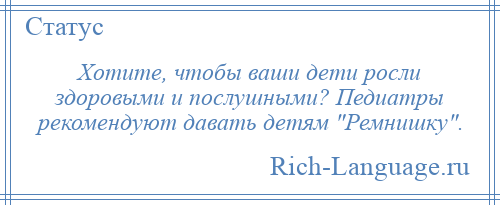 
    Хотите, чтобы ваши дети росли здоровыми и послушными? Педиатры рекомендуют давать детям Ремнишку .