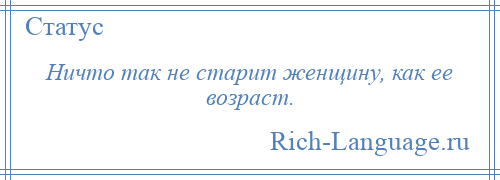 
    Ничто так не старит женщину, как ее возраст.