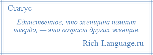 
    Единственное, что женщина помнит твердо, — это возраст других женщин.