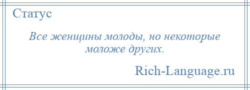 
    Все женщины молоды, но некоторые моложе других.