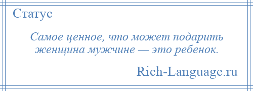 
    Самое ценное, что может подарить женщина мужчине — это ребенок.