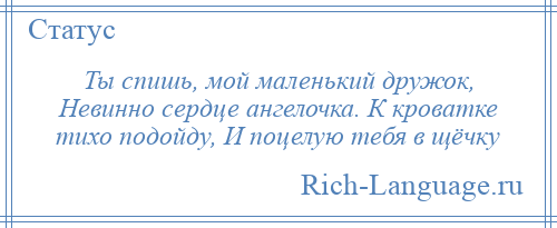 
    Ты спишь, мой маленький дружок, Невинно сердце ангелочка. К кроватке тихо подойду, И поцелую тебя в щёчку