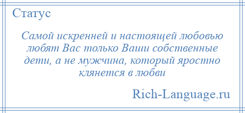 
    Самой искренней и настоящей любовью любят Вас только Ваши собственные дети, а не мужчина, который яростно клянется в любви