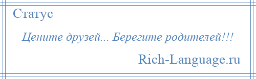 
    Цените друзей... Берегите родителей!!!