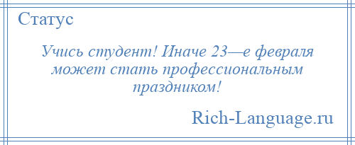 
    Учись студент! Иначе 23—е февраля может стать профессиональным праздником!