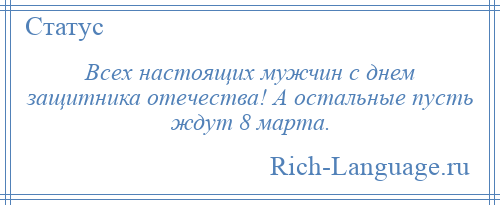 
    Всех настоящих мужчин с днем защитника отечества! А остальные пусть ждут 8 марта.
