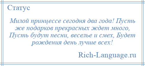 
    Милой принцессе сегодня два года! Пусть же подарков прекрасных ждет много, Пусть будут песни, веселье и смех, Будет рождения день лучше всех!