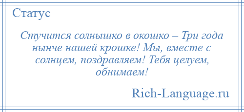 
    Стучится солнышко в окошко – Три года нынче нашей крошке! Мы, вместе с солнцем, поздравляем! Тебя целуем, обнимаем!