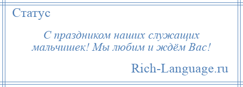 
    С праздником наших служащих мальчишек! Мы любим и ждём Вас!