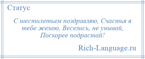 
    С шестилетьем поздравляю, Счастья я тебе желаю, Веселись, не унывай, Поскорее подрастай!