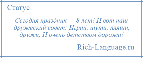 
    Сегодня праздник — 8 лет! И вот наш дружеский совет: Играй, шути, пляши, дружи, И очень детством дорожи!