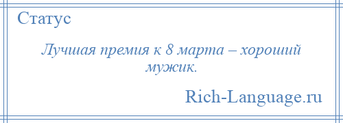 
    Лучшая премия к 8 марта – хороший мужик.