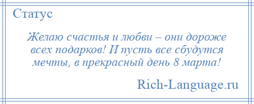 
    Желаю счастья и любви – они дороже всех подарков! И пусть все сбудутся мечты, в прекрасный день 8 марта!